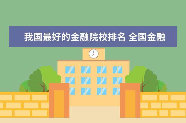 我国最好的金融院校排名 全国金融系大学排名