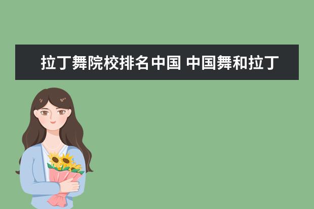 拉丁舞院校排名中國 中國舞和拉丁舞哪個(gè)好?