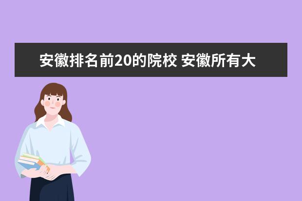 安徽排名前20的院校 安徽所有大学名单一览表(121所)_2022安徽有哪些大学...