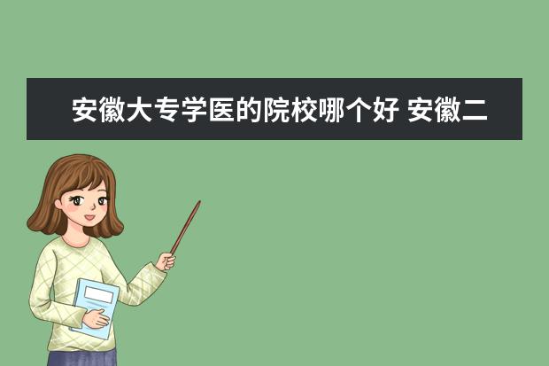 安徽大專學(xué)醫(yī)的院校哪個(gè)好 安徽二本醫(yī)學(xué)類院校有哪些?