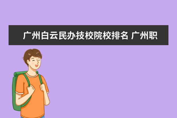 广州白云民办技校院校排名 广州职校排名前十名学校