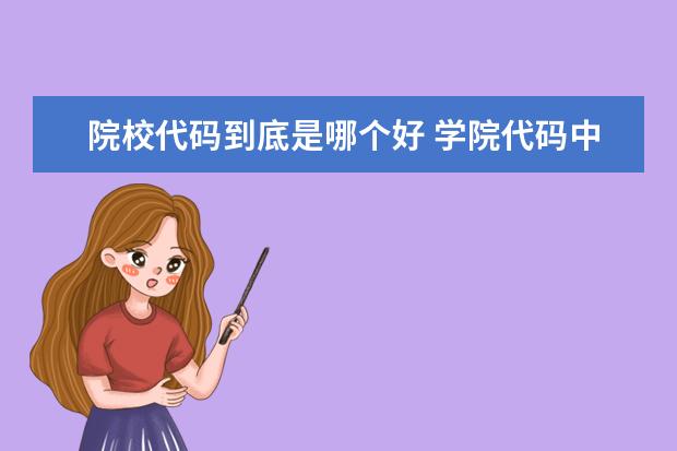 院校代碼到底是哪個好 學(xué)院代碼中有1、2、3、4、5等開頭,這表示學(xué)院(比如...