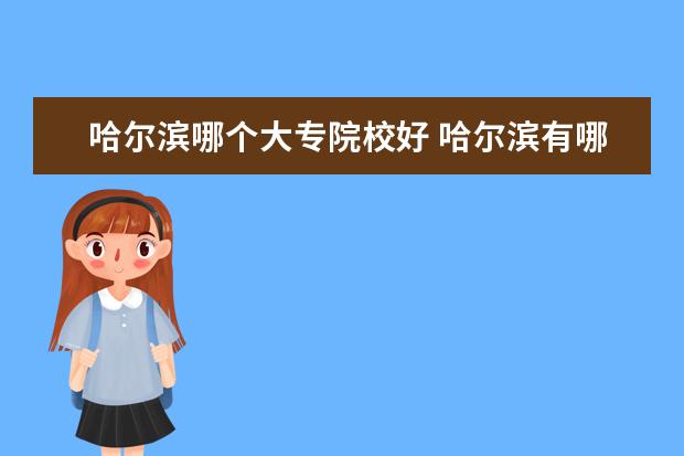 哈尔滨哪个大专院校好 哈尔滨有哪些好的大专? (强调:是哈尔滨的大专) - 百...