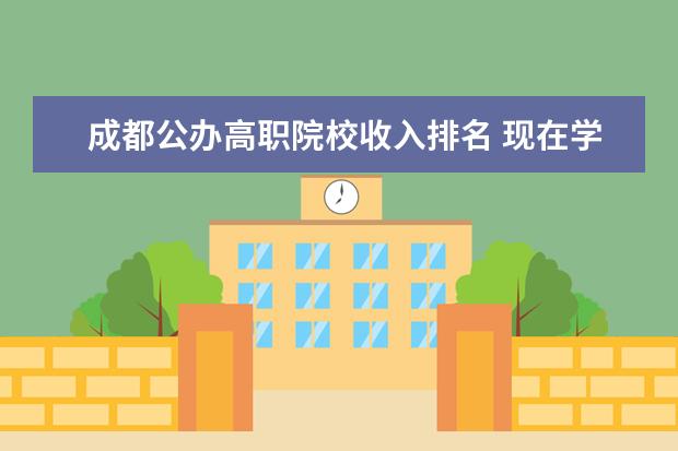 成都公辦高職院校收入排名 現(xiàn)在學(xué)什么專(zhuān)業(yè)比較吃香?