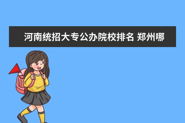 河南統(tǒng)招大專公辦院校排名 鄭州哪些3+2學(xué)校好?