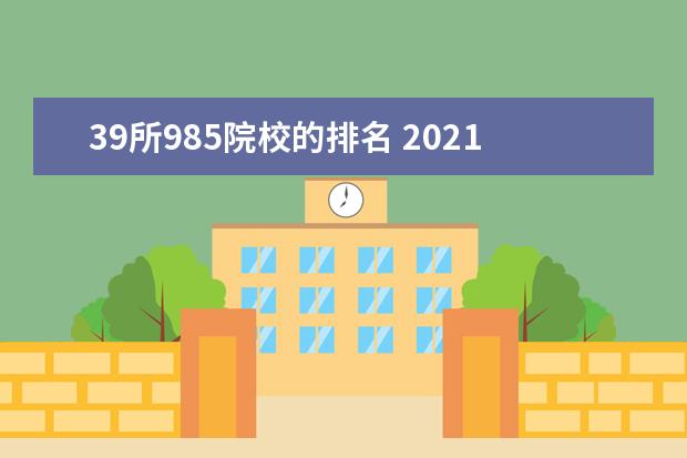 39所985院校的排名 2021年39所985大学排名?