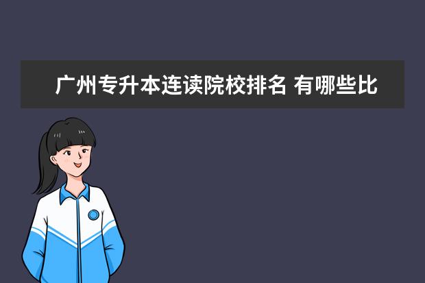 广州专升本连读院校排名 有哪些比较好的大专学校