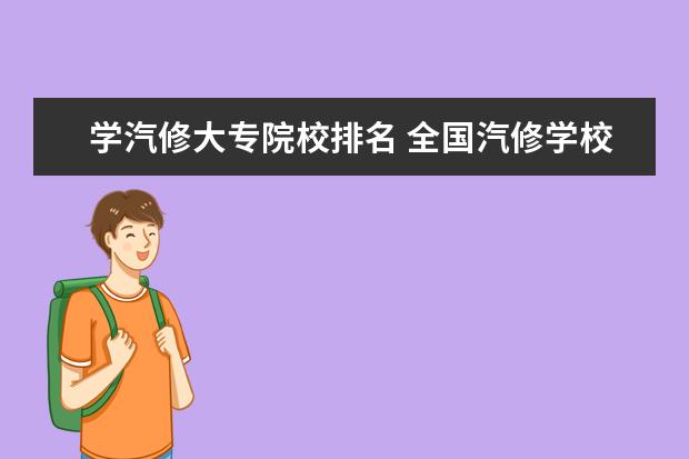 学汽修大专院校排名 全国汽修学校十大排名?