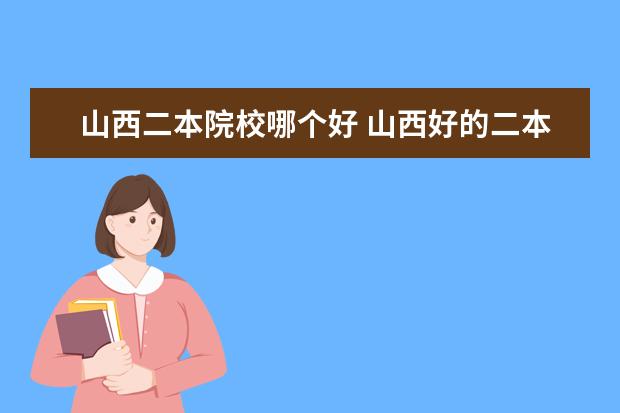 山西二本院校哪個(gè)好 山西好的二本大學(xué)排名