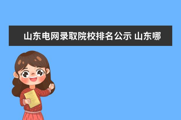 山东电网录取院校排名公示 山东哪些大学的毕业生进电力公司比较容易?