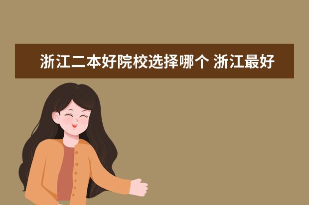 浙江二本好院校選擇哪個(gè) 浙江最好就業(yè)的二本大學(xué)