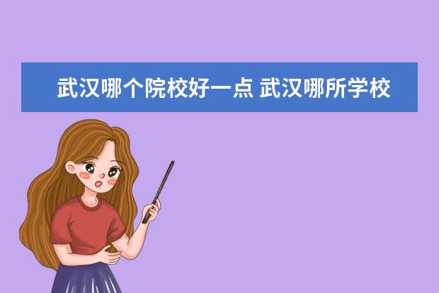 武漢哪個(gè)院校好一點(diǎn) 武漢哪所學(xué)校自考好?