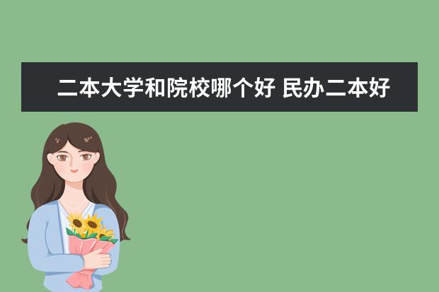 二本大學和院校哪個好 民辦二本好還是重點大學的獨立學院好?急~~~ - 百度...