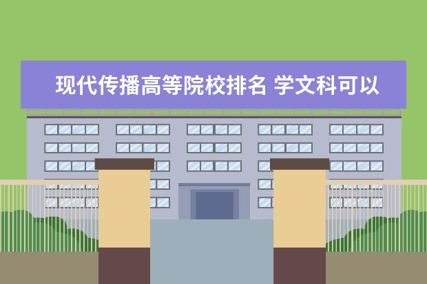 现代传播高等院校排名 学文科可以报哪些专业?