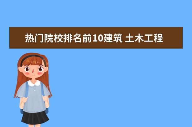 热门院校排名前10建筑 土木工程最好的十所大学是哪些?