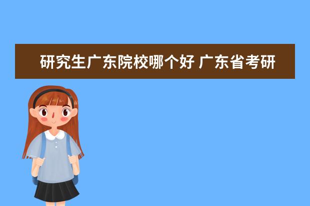 研究生廣東院校哪個(gè)好 廣東省考研的學(xué)校以及專業(yè)是什么?