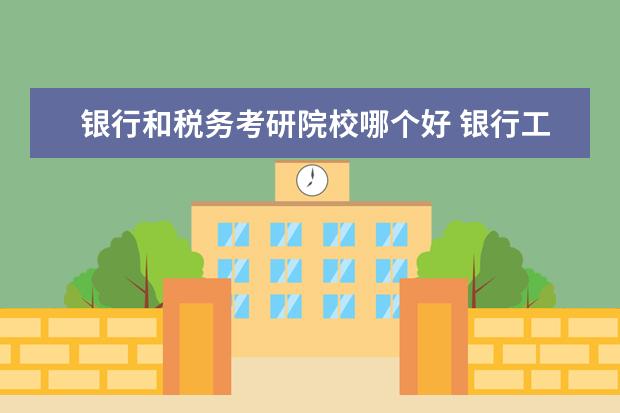 銀行和稅務(wù)考研院校哪個好 銀行工作和考研 選擇哪個