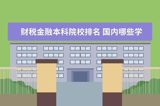 财税金融本科院校排名 国内哪些学校的税收学专业比较好?