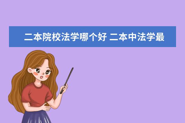 二本院校法學(xué)哪個(gè)好 二本中法學(xué)最好的大學(xué)