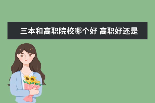 三本和高職院校哪個(gè)好 高職好還是三本好啊。