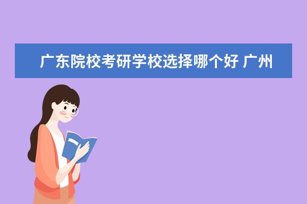 廣東院校考研學(xué)校選擇哪個(gè)好 廣州考研的好考的學(xué)校有哪些