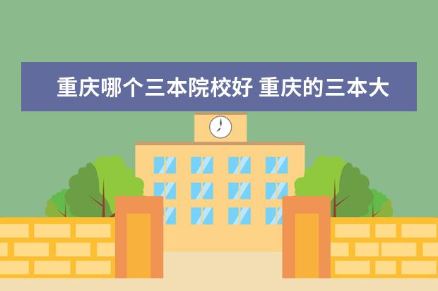 重慶哪個(gè)三本院校好 重慶的三本大學(xué)有哪些學(xué)校