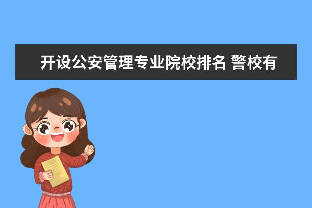 开设公安管理专业院校排名 警校有哪些学校