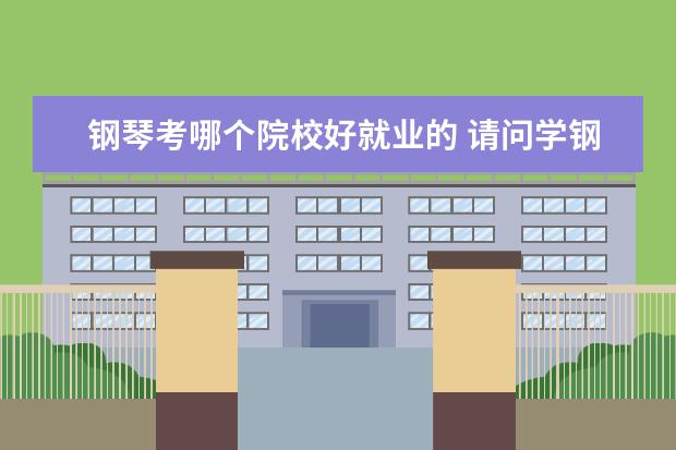 鋼琴考哪個院校好就業(yè)的 請問學鋼琴好就業(yè)么?