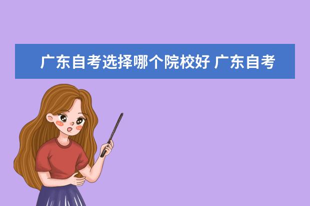 廣東自考選擇哪個(gè)院校好 廣東自考最好的大學(xué)是哪個(gè)