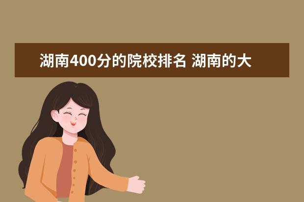 湖南400分的院校排名 湖南的大学排名