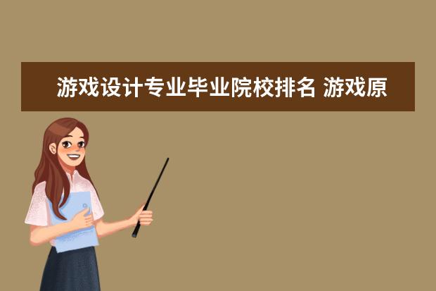 游戏设计专业毕业院校排名 游戏原画工作选什么大学好?