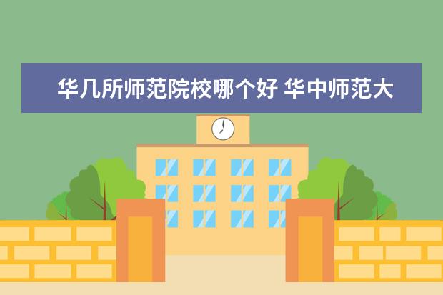 华几所师范院校哪个好 华中师范大学跟华东师大哪个更好