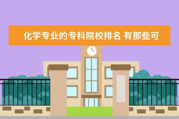 化学专业的专科院校排名 有那些可以学化学专业的专科学校啊?