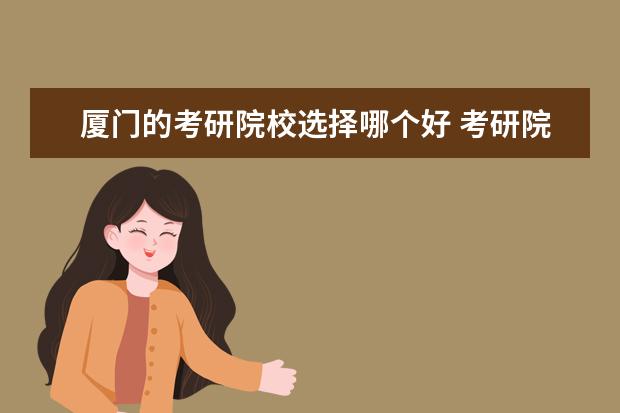 廈門的考研院校選擇哪個好 考研院校選擇