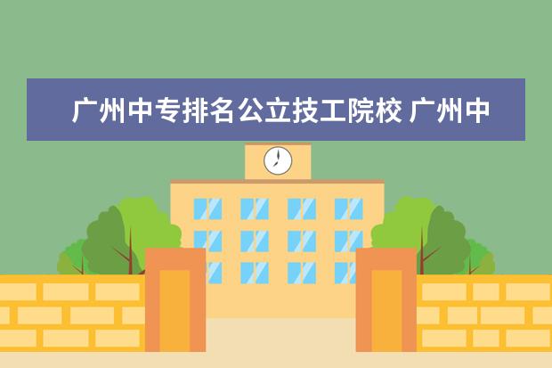 广州中专排名公立技工院校 广州中专学校排名大全