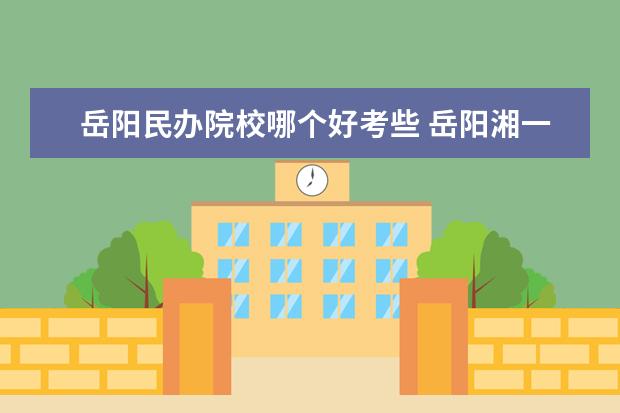 岳陽民辦院校哪個好考些 岳陽湘一南湖學(xué)?？荚囯y嗎