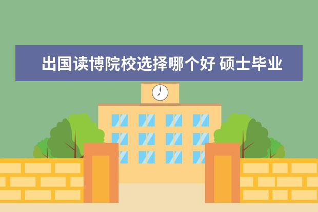 出國讀博院校選擇哪個好 碩士畢業(yè)后想出國讀博哪個國家較好?謝謝