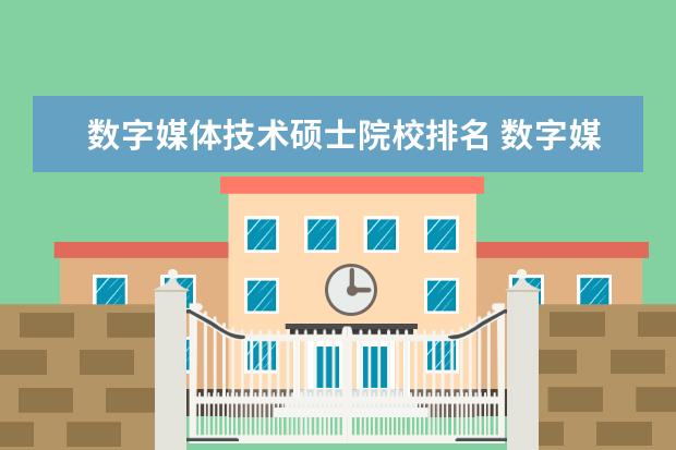 数字媒体技术硕士院校排名 数字媒体技术 排名