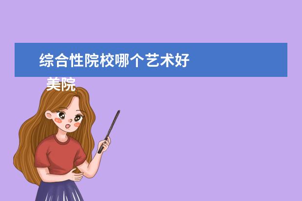 综合性院校哪个艺术好 
  美院和综合类大学哪个好