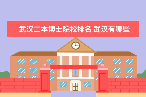 武汉二本博士院校排名 武汉有哪些好的二本院校