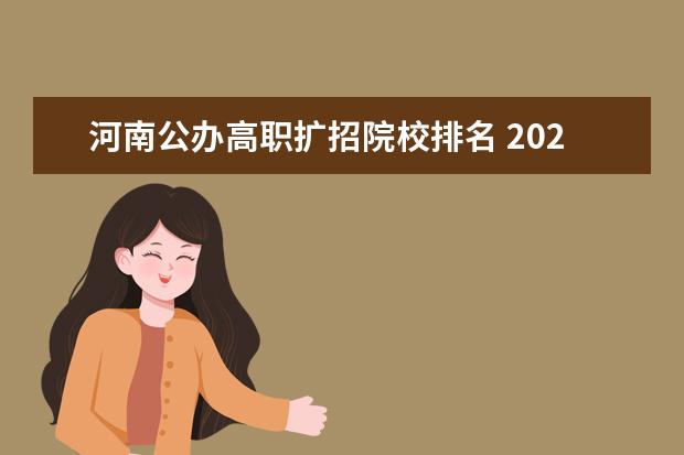 河南公辦高職擴(kuò)招院校排名 2021年高職擴(kuò)招有哪些學(xué)校?