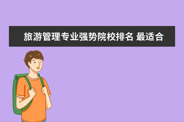旅游管理专业强势院校排名 最适合旅游管理专业留学的国家有哪些?旅游管理专业...