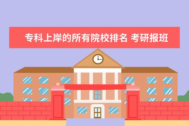 专科上岸的所有院校排名 考研报班有必要吗