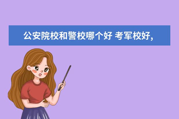 公安院校和警校哪個好 考軍校好,還是考警校好呢。