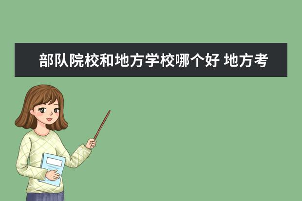 部队院校和地方学校哪个好 地方考上军校和部队考上军校后去学校有区别吗? - 百...