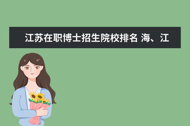 江苏在职博士招生院校排名 海、江苏有哪些大学招收在职博士(进校不离岗的那种)...