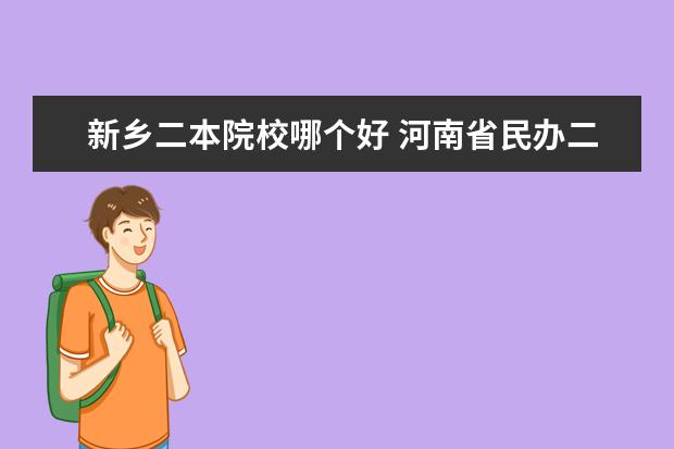 新乡二本院校哪个好 河南省民办二本院校排名