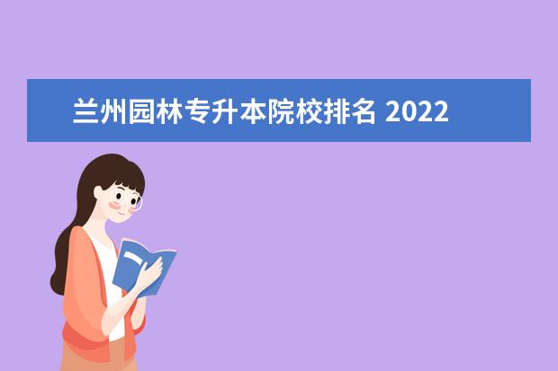 兰州园林专升本院校排名 2022年甘肃专升本院校及专业是什么?