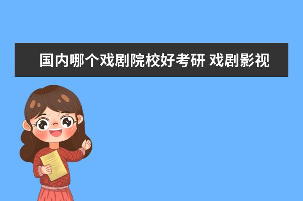 國內(nèi)哪個(gè)戲劇院校好考研 戲劇影視學(xué)考研難度比較低的院校