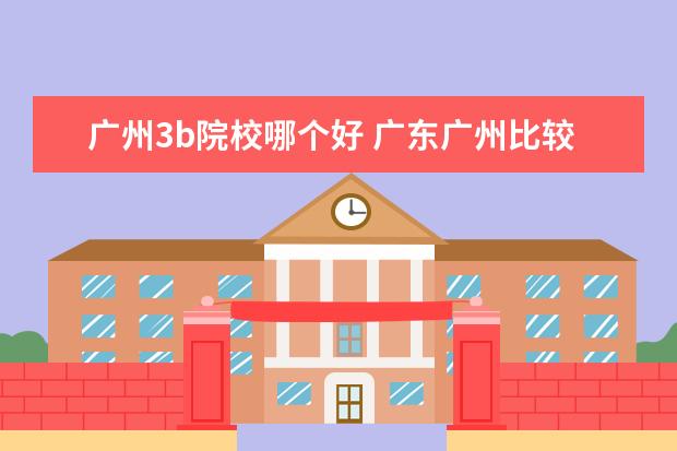 廣州3b院校哪個(gè)好 廣東廣州比較好的3B學(xué)校 學(xué)費(fèi)不要太貴的 我分?jǐn)?shù)345 ...